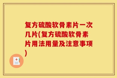 复方硫酸软骨素片一次几片(复方硫酸软骨素片用法用量及注意事项)