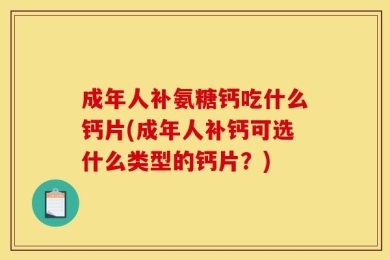成年人补氨糖钙吃什么钙片(成年人补钙可选什么类型的钙片？)