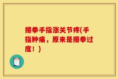 攥拳手指涨关节疼(手指肿痛，原来是攥拳过度！)
