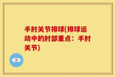 手肘关节排球(排球运动中的肘部重点：手肘关节)