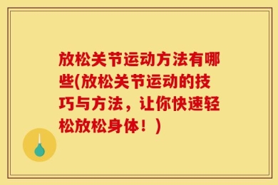 放松关节运动方法有哪些(放松关节运动的技巧与方法，让你快速轻松放松身体！)