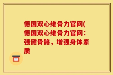 德国双心维骨力官网(德国双心维骨力官网：强健骨骼，增强身体素质
