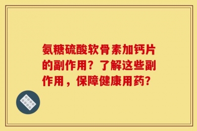 氨糖硫酸软骨素加钙片的副作用？了解这些副作用，保障健康用药？