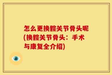 怎么更换髋关节骨头呢(换髋关节骨头：手术与康复全介绍)