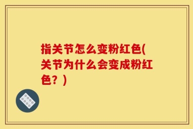 指关节怎么变粉红色(关节为什么会变成粉红色？)