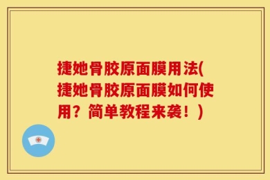 捷她骨胶原面膜用法(捷她骨胶原面膜如何使用？简单教程来袭！)