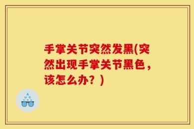 手掌关节突然发黑(突然出现手掌关节黑色，该怎么办？)