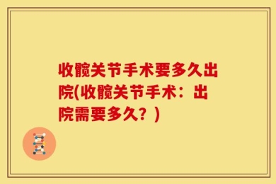 收髋关节手术要多久出院(收髋关节手术：出院需要多久？)