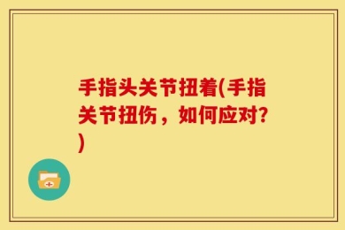 手指头关节扭着(手指关节扭伤，如何应对？)