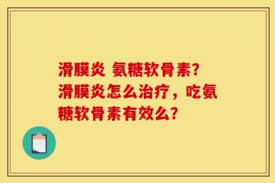 滑膜炎 氨糖软骨素？滑膜炎怎么治疗，吃氨糖软骨素有效么？