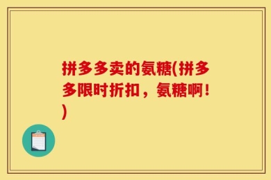 拼多多卖的氨糖(拼多多限时折扣，氨糖啊！)