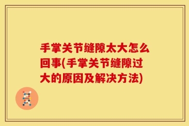 手掌关节缝隙太大怎么回事(手掌关节缝隙过大的原因及解决方法)