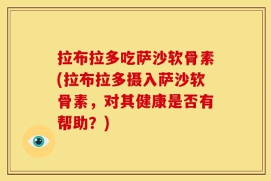拉布拉多吃萨沙软骨素(拉布拉多摄入萨沙软骨素，对其健康是否有帮助？)