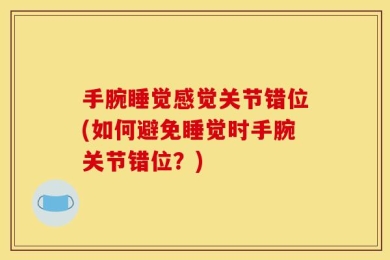 手腕睡觉感觉关节错位(如何避免睡觉时手腕关节错位？)