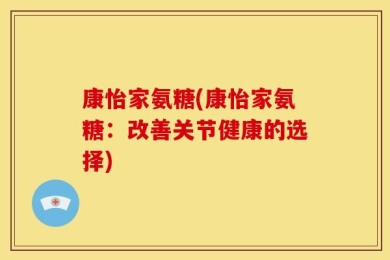 康怡家氨糖(康怡家氨糖：改善关节健康的选择)