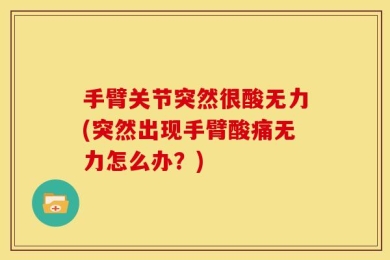 手臂关节突然很酸无力(突然出现手臂酸痛无力怎么办？)
