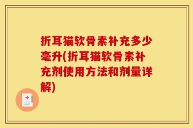 折耳猫软骨素补充多少毫升(折耳猫软骨素补充剂使用方法和剂量详解)
