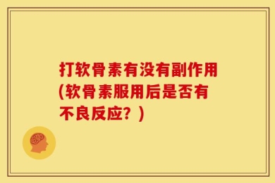 打软骨素有没有副作用(软骨素服用后是否有不良反应？)