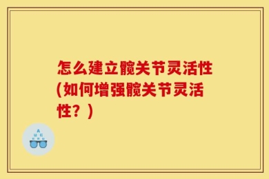 怎么建立髋关节灵活性(如何增强髋关节灵活性？)