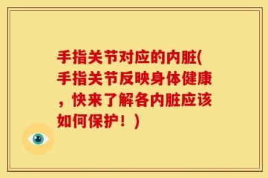 手指关节对应的内脏(手指关节反映身体健康，快来了解各内脏应该如何保护！)