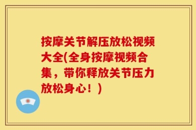 按摩关节解压放松视频大全(全身按摩视频合集，带你释放关节压力放松身心！)