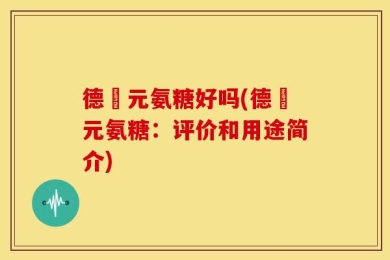 德蓇元氨糖好吗(德蓇元氨糖：评价和用途简介)