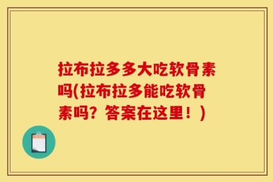 拉布拉多多大吃软骨素吗(拉布拉多能吃软骨素吗？答案在这里！)