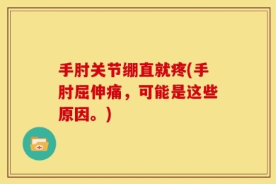 手肘关节绷直就疼(手肘屈伸痛，可能是这些原因。)