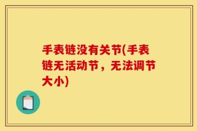 手表链没有关节(手表链无活动节，无法调节大小)