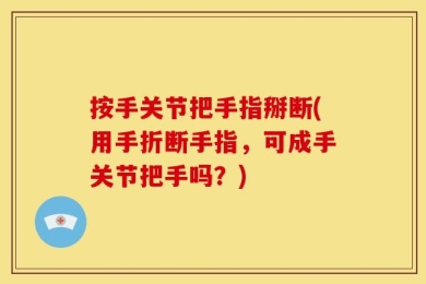 按手关节把手指掰断(用手折断手指，可成手关节把手吗？)