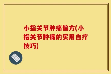小指关节肿痛偏方(小指关节肿痛的实用自疗技巧)