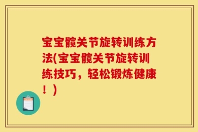 宝宝髋关节旋转训练方法(宝宝髋关节旋转训练技巧，轻松锻炼健康！)