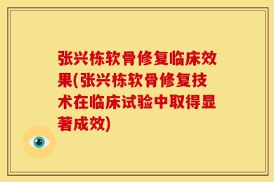 张兴栋软骨修复临床效果(张兴栋软骨修复技术在临床试验中取得显著成效)