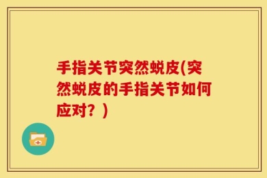 手指关节突然蜕皮(突然蜕皮的手指关节如何应对？)
