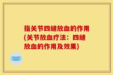 指关节四缝放血的作用(关节放血疗法：四缝放血的作用及效果)