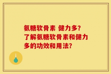 氨糖软骨素 健力多？了解氨糖软骨素和健力多的功效和用法？