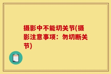 摄影中不能切关节(摄影注意事项：勿切断关节)
