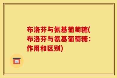 布洛芬与氨基葡萄糖(布洛芬与氨基葡萄糖：作用和区别)