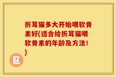折耳猫多大开始喂软骨素好(适合给折耳猫喂软骨素的年龄及方法！)