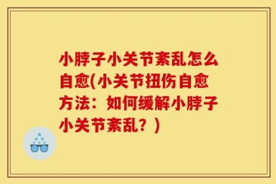 小脖子小关节紊乱怎么自愈(小关节扭伤自愈方法：如何缓解小脖子小关节紊乱？)