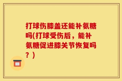 打球伤膝盖还能补氨糖吗(打球受伤后，能补氨糖促进膝关节恢复吗？)