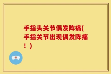 手指头关节偶发阵痛(手指关节出现偶发阵痛！)