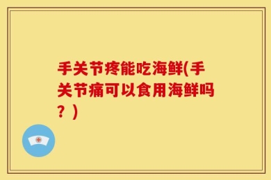 手关节疼能吃海鲜(手关节痛可以食用海鲜吗？)
