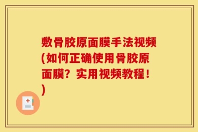 敷骨胶原面膜手法视频(如何正确使用骨胶原面膜？实用视频教程！)