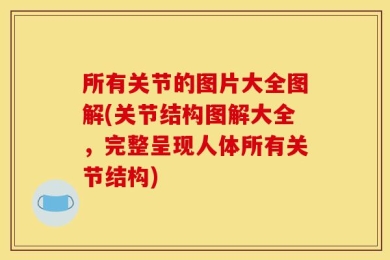 所有关节的图片大全图解(关节结构图解大全，完整呈现人体所有关节结构)