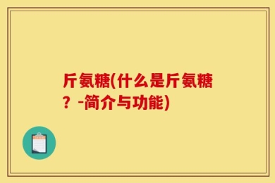 斤氨糖(什么是斤氨糖？-简介与功能)