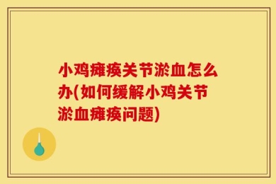 小鸡瘫痪关节淤血怎么办(如何缓解小鸡关节淤血瘫痪问题)