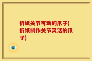 折纸关节可动的爪子(折纸制作关节灵活的爪子)
