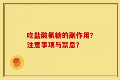 吃盐酸氨糖的副作用？注意事项与禁忌？