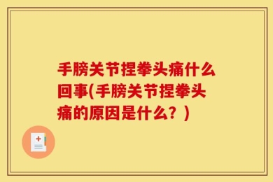手膀关节捏拳头痛什么回事(手膀关节捏拳头痛的原因是什么？)